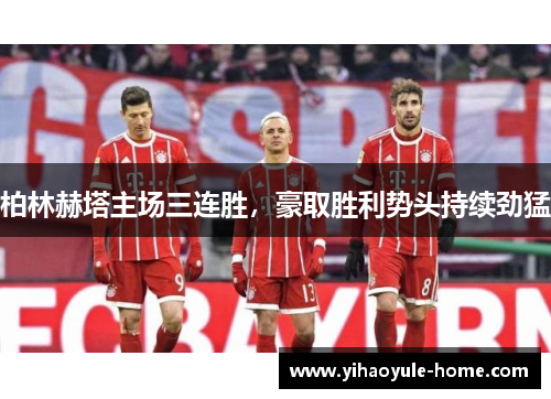 柏林赫塔主场三连胜，豪取胜利势头持续劲猛