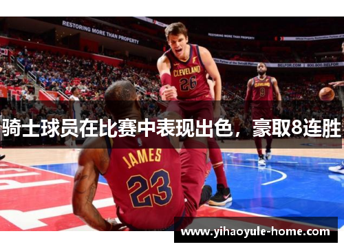 骑士球员在比赛中表现出色，豪取8连胜