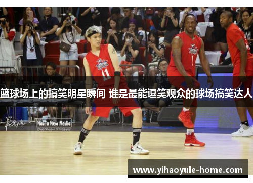 篮球场上的搞笑明星瞬间 谁是最能逗笑观众的球场搞笑达人