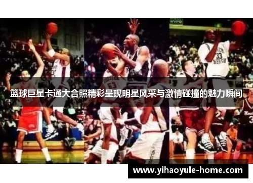 篮球巨星卡通大合照精彩呈现明星风采与激情碰撞的魅力瞬间
