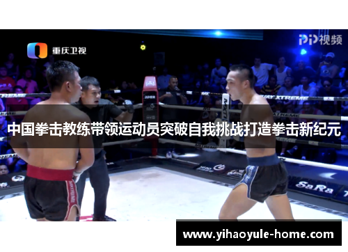 中国拳击教练带领运动员突破自我挑战打造拳击新纪元