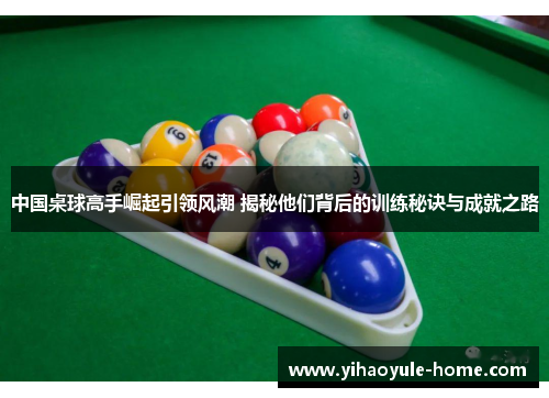 中国桌球高手崛起引领风潮 揭秘他们背后的训练秘诀与成就之路