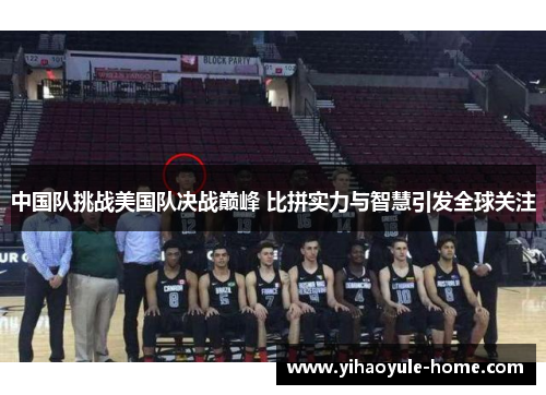 中国队挑战美国队决战巅峰 比拼实力与智慧引发全球关注