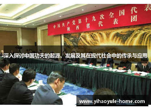 深入探讨中国功夫的起源、发展及其在现代社会中的传承与应用
